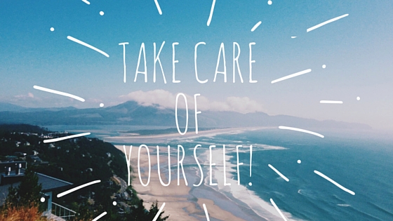 Self Care: Be good to yourself.